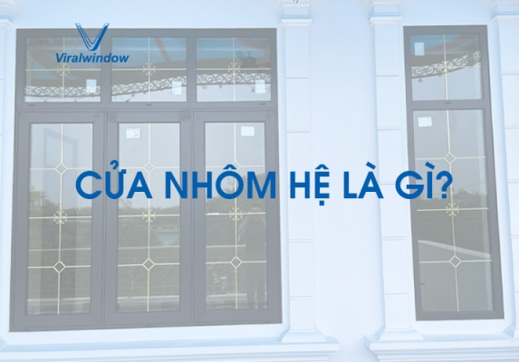 Cửa Nhôm Hệ Là Gì? Khác Biệt Thế Nào Với Cửa Nhôm Thường?